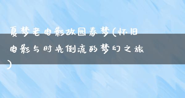 夏梦老电影故园春梦(怀旧电影与时光倒流的梦幻之旅)