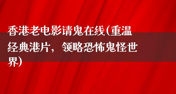 香港老电影请鬼在线(重温经典港片，领略恐怖鬼怪世界)