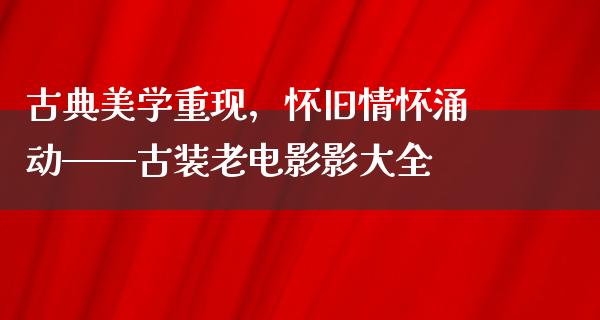 古典美学重现，怀旧情怀涌动——古装老电影影大全