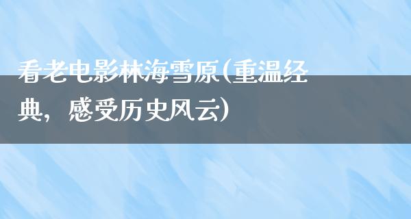 看老电影林海雪原(重温经典，感受历史风云)