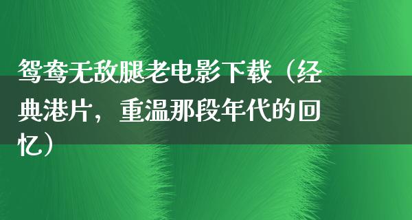 鸳鸯无敌腿老电影下载（经典港片，重温那段年代的回忆）