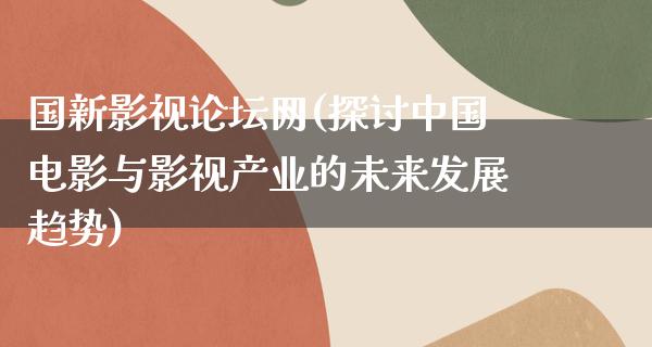 国新影视论坛网(探讨中国电影与影视产业的未来发展趋势)