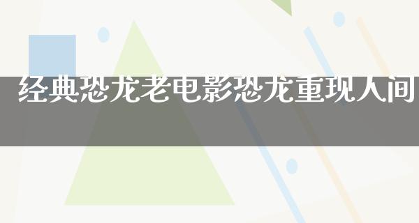 经典恐龙老电影恐龙重现人间