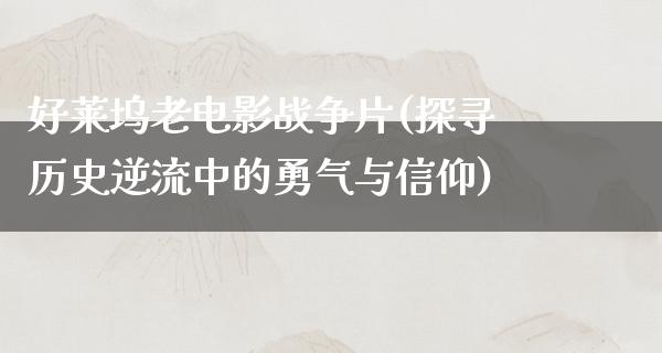 好莱坞老电影战争片(探寻历史逆流中的勇气与信仰)