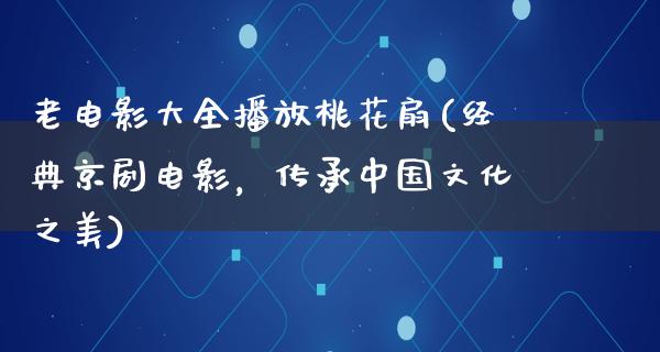 老电影大全播放桃花扇(经典京剧电影，传承中国文化之美)