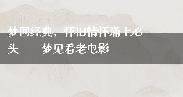 梦回经典，怀旧情怀涌上心头——梦见看老电影