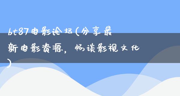 bt87电影论坛(分享最新电影资源，畅谈影视文化)