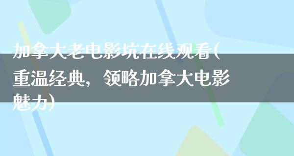 加拿大老电影坑在线观看(重温经典，领略加拿大电影魅力)