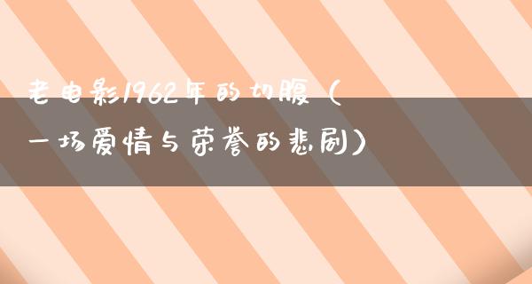 老电影1962年的切腹（一场爱情与荣誉的悲剧）