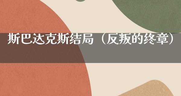 斯巴达克斯结局（反叛的终章）