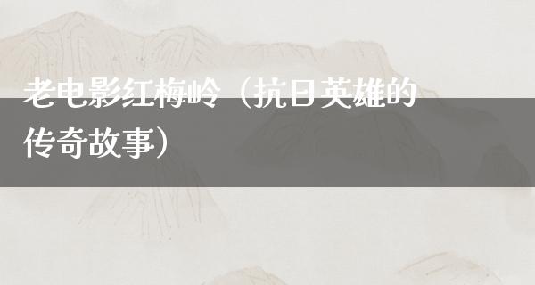 老电影红梅岭（抗日英雄的传奇故事）