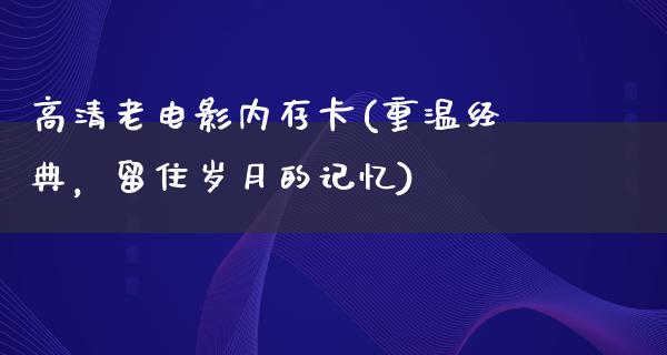 高清老电影内存卡(重温经典，留住岁月的记忆)