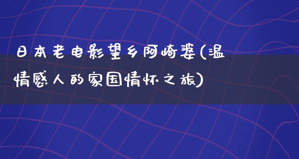 日本老电影望乡阿崎婆(温情感人的家国情怀之旅)