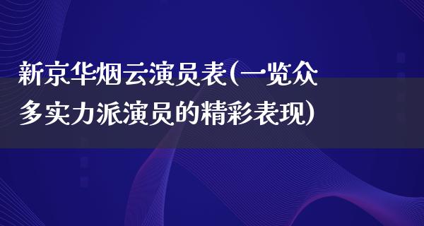 新京华烟云演员表(一览众多实力派演员的精彩表现)