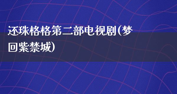 还珠格格第二部电视剧(梦回紫禁城)