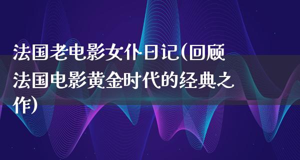 法国老电影女仆日记(回顾法国电影黄金时代的经典之作)