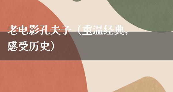 老电影孔夫子（重温经典，感受历史）