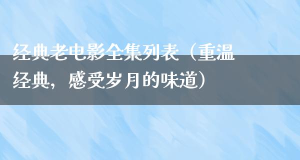 经典老电影全集列表（重温经典，感受岁月的味道）