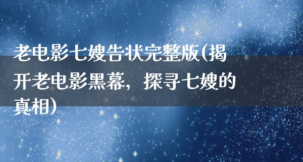 老电影七嫂告状完整版(揭开老电影黑幕，探寻七嫂的真相)