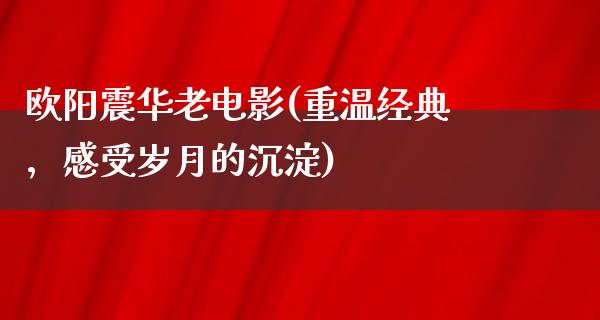 欧阳震华老电影(重温经典，感受岁月的沉淀)