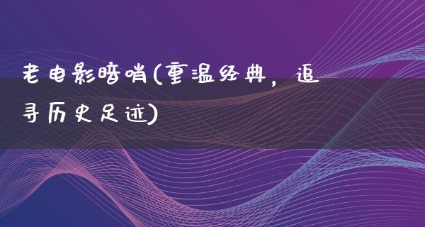 老电影暗哨(重温经典，追寻历史足迹)