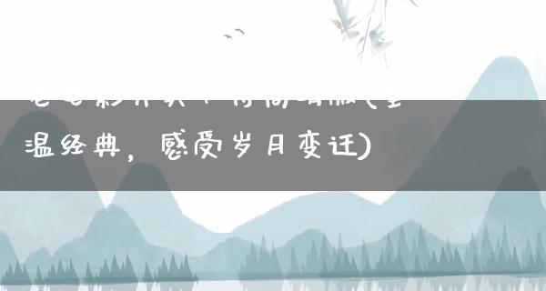 老电影哭笑不得高清版(重温经典，感受岁月变迁)