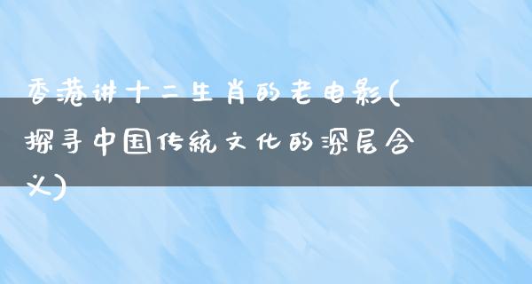 香港讲十二生肖的老电影(探寻中国传统文化的深层含义)