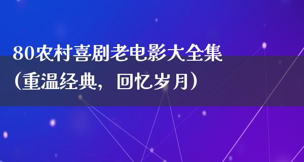 80农村喜剧老电影大全集(重温经典，回忆岁月)