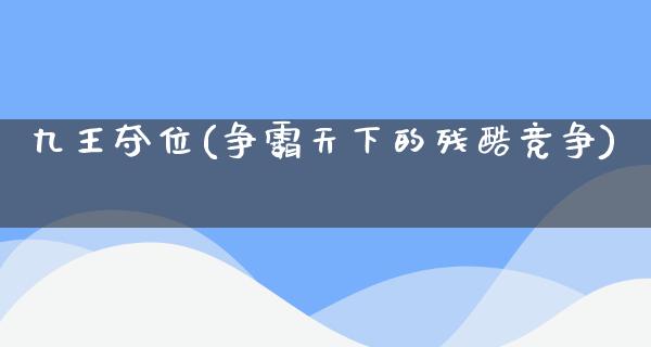 九王夺位(争霸天下的残酷竞争)