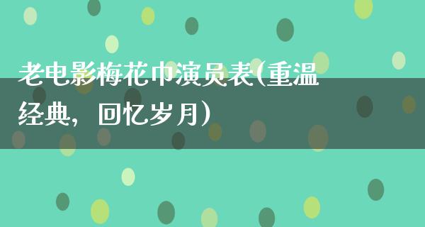 老电影梅花巾演员表(重温经典，回忆岁月)