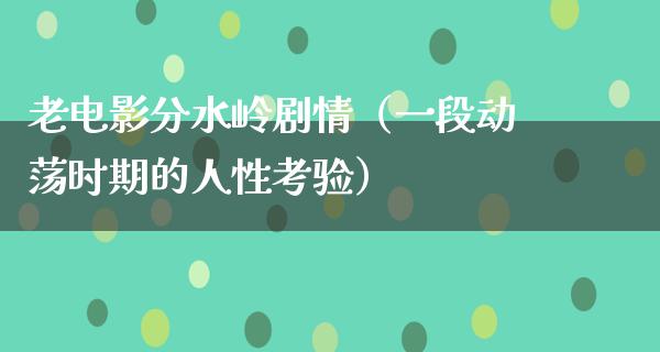 老电影分水岭剧情（一段动荡时期的人性考验）