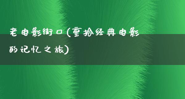 老电影街口(重拾经典电影的记忆之旅)