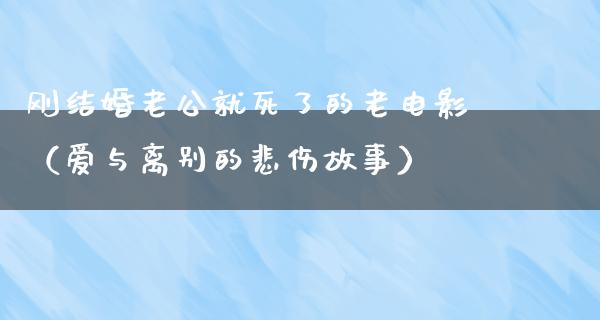 刚结婚老公就死了的老电影（爱与离别的悲伤故事）