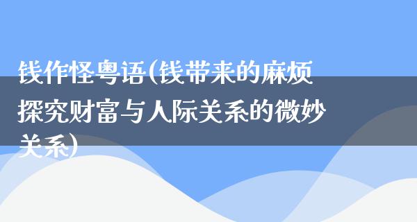 钱作怪粤语(钱带来的麻烦探究财富与人际关系的微妙关系)