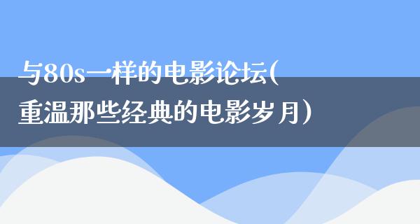 与80s一样的电影论坛(重温那些经典的电影岁月)