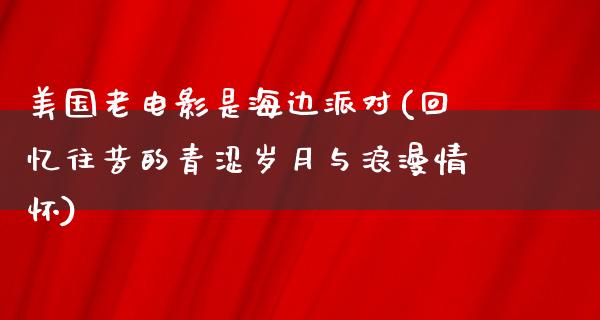 美国老电影是海边派对(回忆往昔的青涩岁月与浪漫情怀)