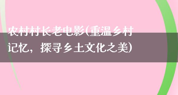 农村村长老电影(重温乡村记忆，探寻乡土文化之美)