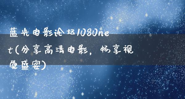 蓝光电影论坛1080net(分享高清电影，畅享视觉盛宴)