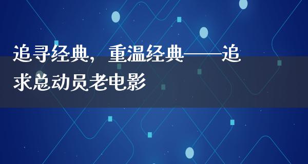 追寻经典，重温经典——追求总动员老电影