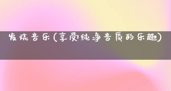 发烧音乐(享受纯净音质的乐趣)