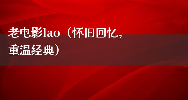 老电影lao（怀旧回忆，重温经典）