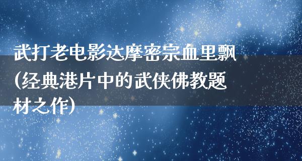 武打老电影达摩密宗血里飘(经典港片中的武侠佛教题材之作)