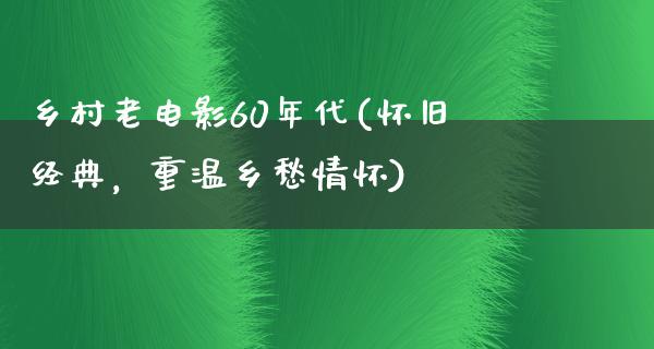 乡村老电影60年代(怀旧经典，重温乡愁情怀)