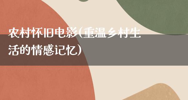 农村怀旧电影(重温乡村生活的情感记忆)