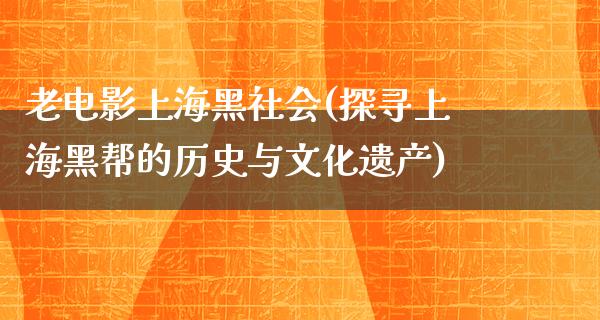 老电影上海黑社会(探寻上海黑帮的历史与文化遗产)