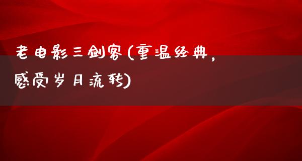 老电影三剑客(重温经典，感受岁月流转)