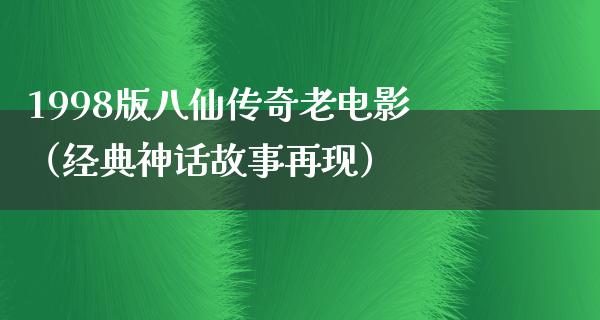 1998版八仙传奇老电影（经典神话故事再现）