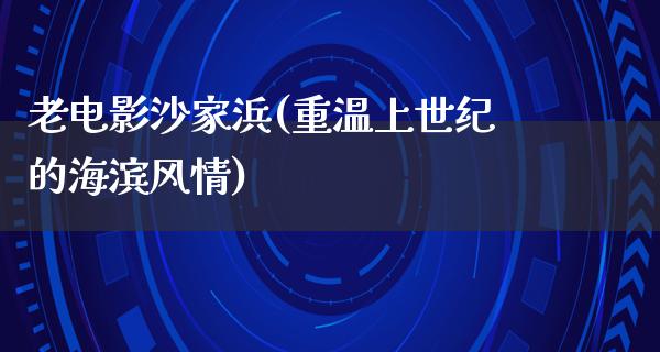 老电影沙家浜(重温上世纪的海滨风情)