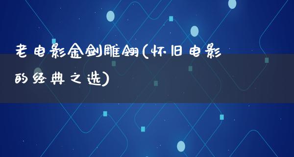 老电影金剑雕翎(怀旧电影的经典之选)