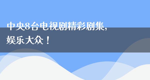 **8台电视剧精彩剧集，娱乐大众！